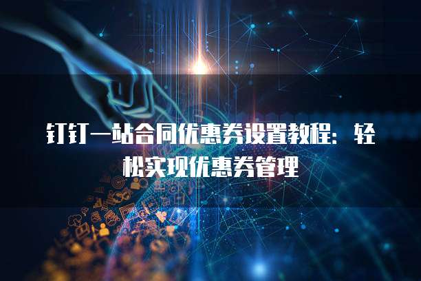 钉钉一站合同优惠券设置教程:轻松实现优惠券管理