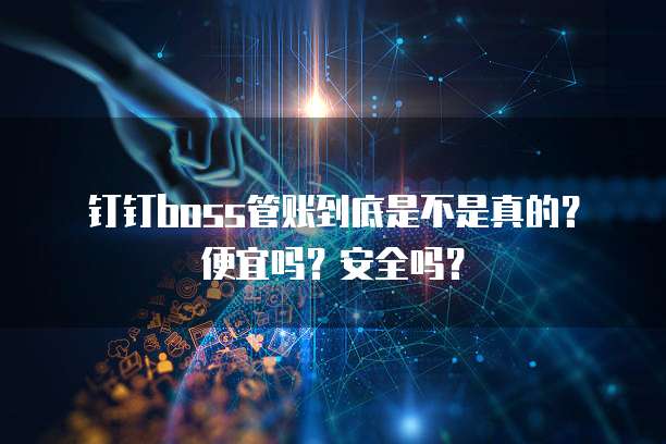 钉钉boss管账到底是不是真的?便宜吗?安全吗?