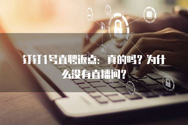 钉钉1号直聘返点:真的吗?为什么没有直播间?