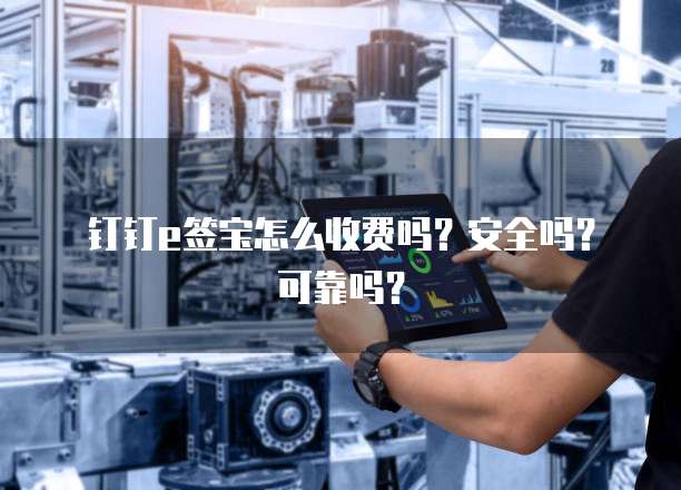 钉钉e签宝怎么收费吗?安全吗?可靠吗?