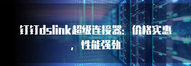 钉钉dslink超级连接器：价格实惠，性能强劲