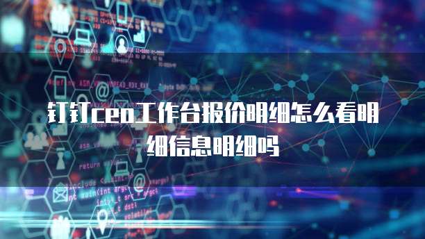钉钉ceo工作台报价明细怎么看明细信息明细吗
