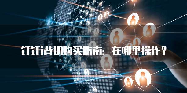 钉钉i背调购买指南:在哪里操作?