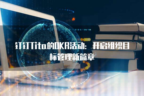 钉钉Tita的OKR活动:开启组织目标管理新篇章