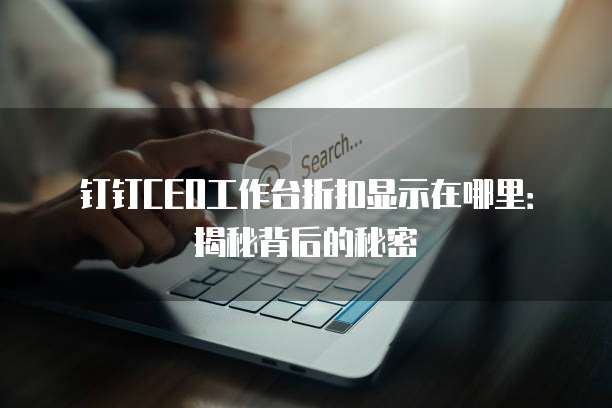 钉钉CEO工作台折扣显示在哪里:揭秘背后的秘密