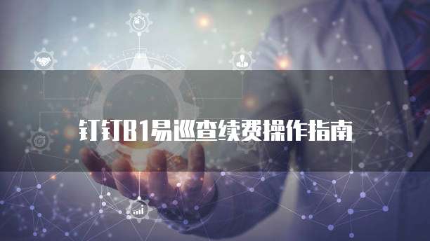 钉钉B1易巡查续费操作指南