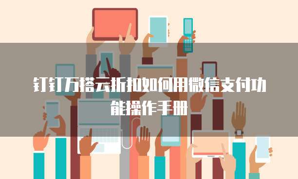 钉钉万搭云折扣如何用微信支付功能操作手册