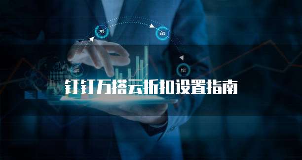 钉钉万搭云折扣设置指南