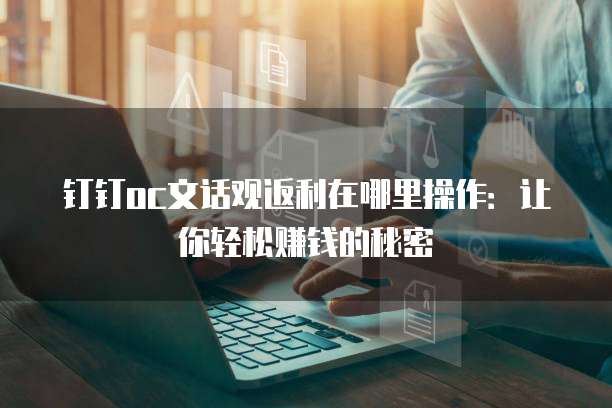钉钉oc文话观返利在哪里操作:让你轻松赚钱的秘密