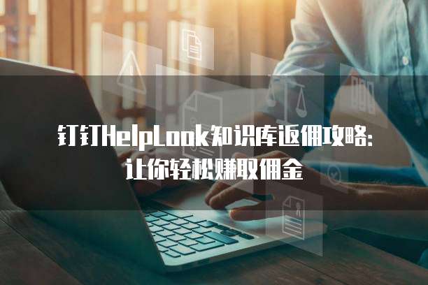 钉钉HelpLook知识库返佣攻略:让你轻松赚取佣金