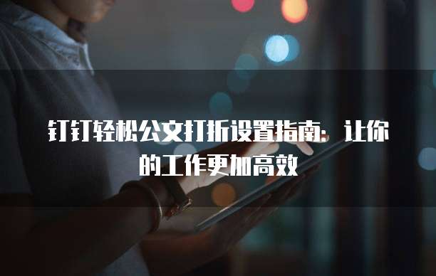 钉钉轻松公文打折设置指南：让你的工作更加高效