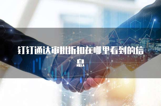 钉钉通达审批折扣在哪里看到的信息