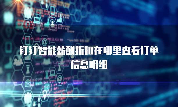 钉钉智能薪酬折扣在哪里查看订单信息明细