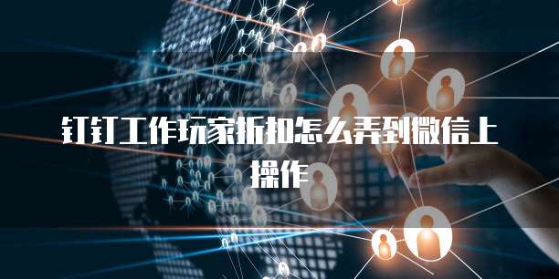 钉钉工作玩家折扣怎么弄到微信上操作