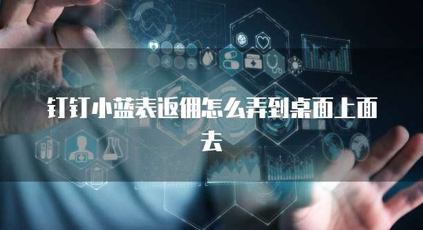 钉钉小蓝表返佣怎么弄到桌面上面去