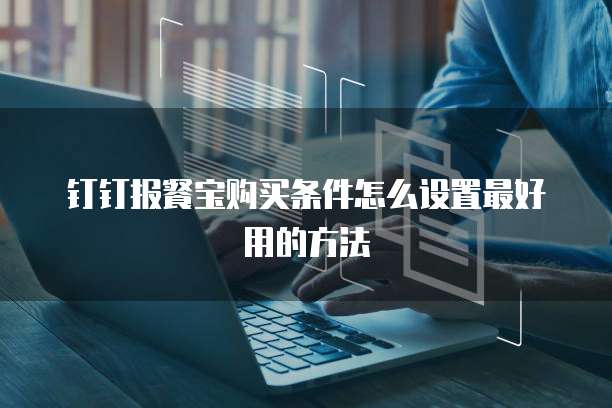 钉钉报餐宝购买条件怎么设置最好用的方法