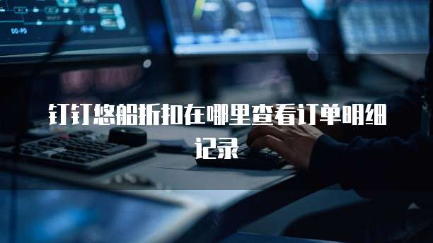 钉钉悠船折扣在哪里查看订单明细记录