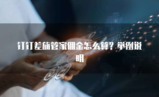 钉钉差旅管家佣金怎么算?举例说明