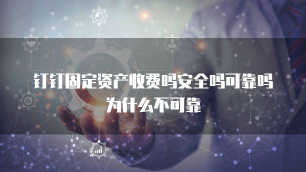钉钉固定资产收费吗安全吗可靠吗为什么不可靠