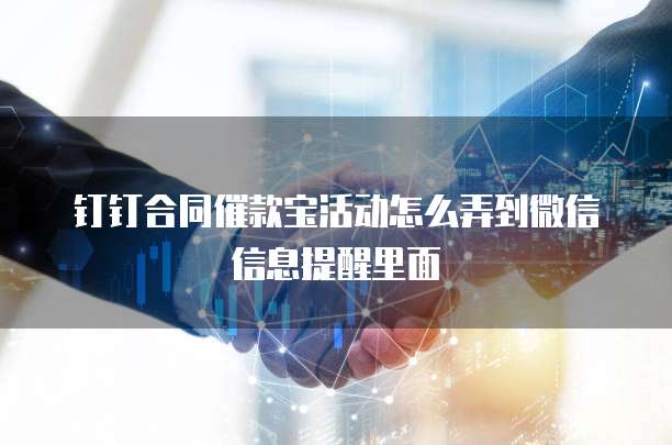 钉钉合同催款宝活动怎么弄到微信信息提醒里面