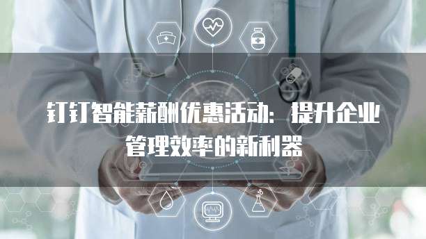 钉钉智能薪酬优惠活动：提升企业管理效率的新利器