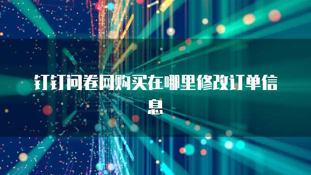 钉钉问卷网购买在哪里修改订单信息