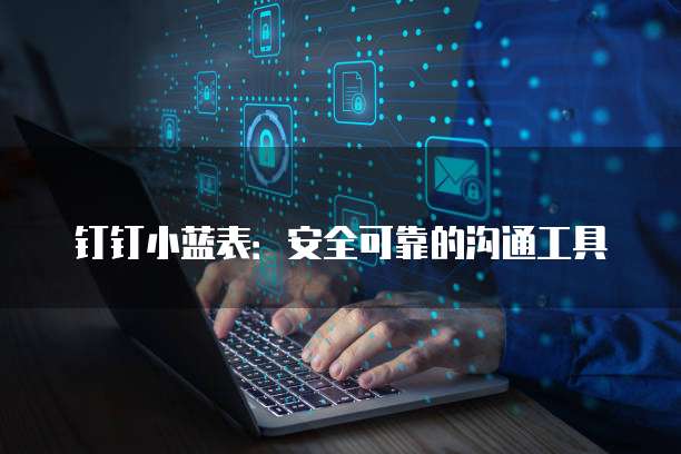 钉钉小蓝表：安全可靠的沟通工具