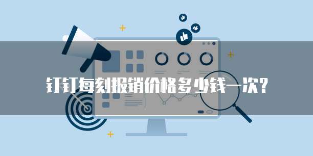 钉钉每刻报销价格多少钱一次？