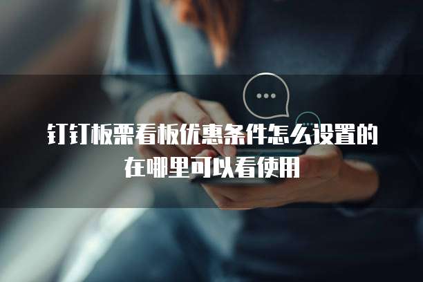 钉钉板栗看板优惠条件怎么设置的在哪里可以看使用
