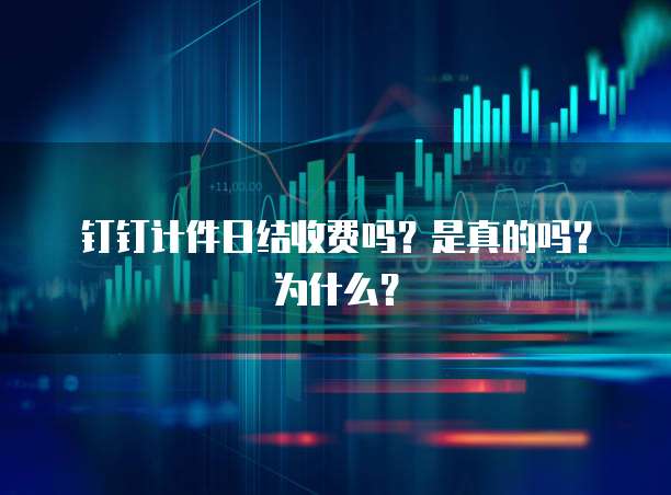 钉钉计件日结收费吗?是真的吗?为什么?
