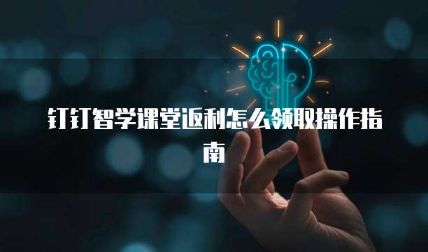 钉钉智学课堂返利怎么领取操作指南