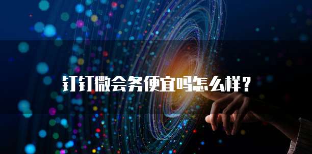 钉钉微会务便宜吗怎么样？