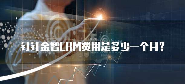 钉钉金智CRM费用是多少一个月？