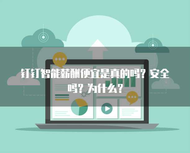 钉钉智能薪酬便宜是真的吗？安全吗？为什么？