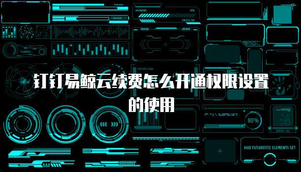 钉钉易鲸云续费怎么开通权限设置的使用