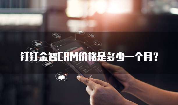 钉钉金智CRM价格是多少一个月?