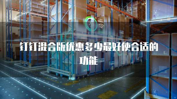 钉钉混合版优惠多少最好使合适的功能
