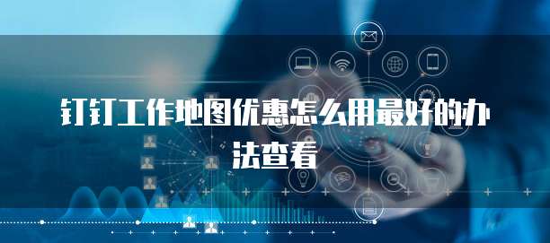 钉钉工作地图优惠怎么用最好的办法查看