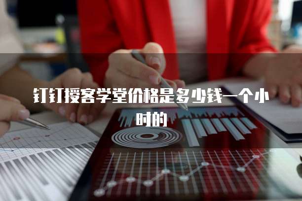 钉钉授客学堂价格是多少钱一个小时的