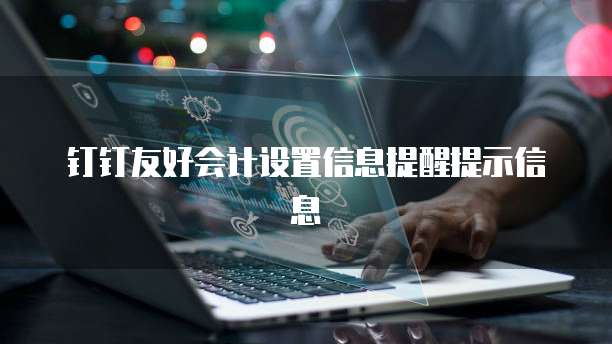 钉钉友好会计设置信息提醒提示信息