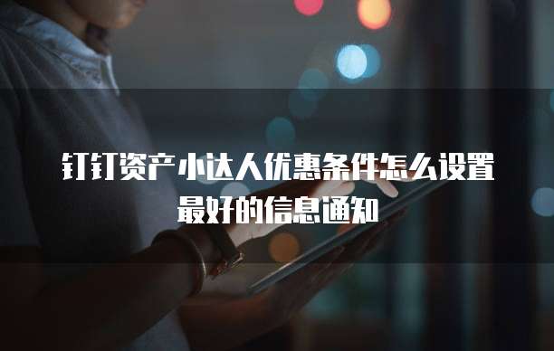 钉钉资产小达人优惠条件怎么设置最好的信息通知