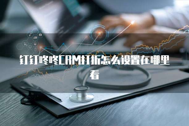 钉钉咚咚CRM打折怎么设置在哪里看