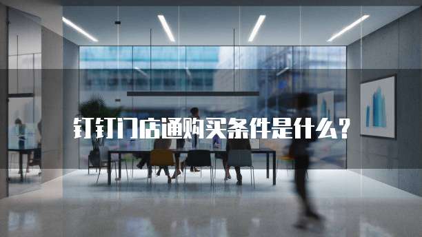 钉钉门店通购买条件是什么？