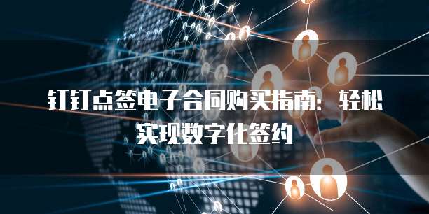 钉钉点签电子合同购买指南:轻松实现数字化签约