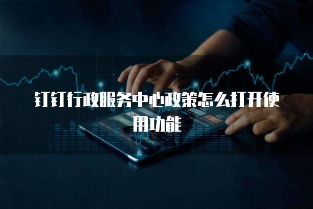钉钉行政服务中心政策怎么打开使用功能