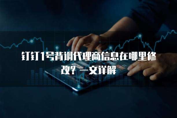 钉钉1号背调代理商信息在哪里修改?一文详解