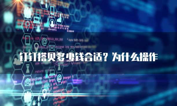 钉钉搭贝多少钱合适?为什么操作