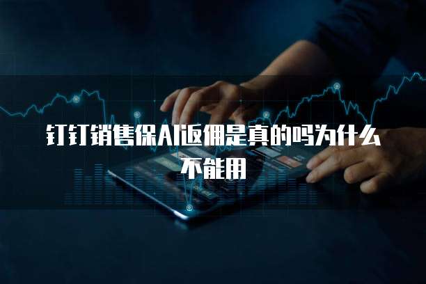 钉钉销售保AI返佣是真的吗为什么不能用