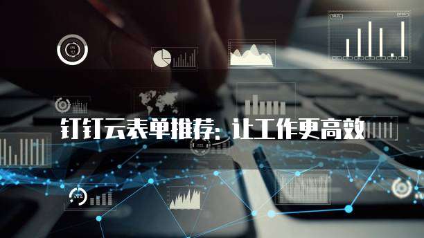 钉钉云表单推荐: 让工作更高效