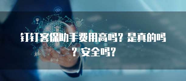 钉钉客保助手费用高吗？是真的吗？安全吗？